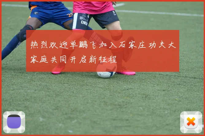 热烈欢迎单鹏飞加入石家庄功夫大家庭共同开启新征程