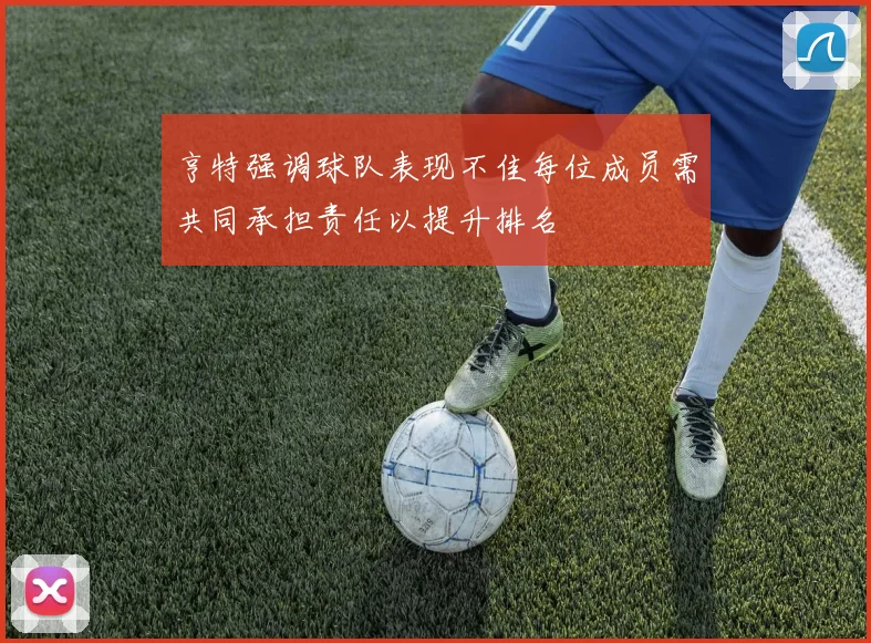 亨特强调球队表现不佳每位成员需共同承担责任以提升排名