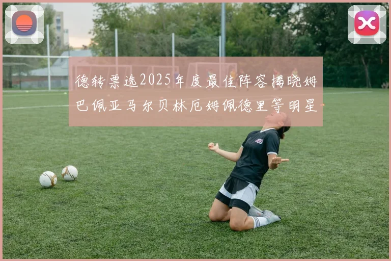 德转票选2025年度最佳阵容揭晓姆巴佩亚马尔贝林厄姆佩德里等明星球员入围