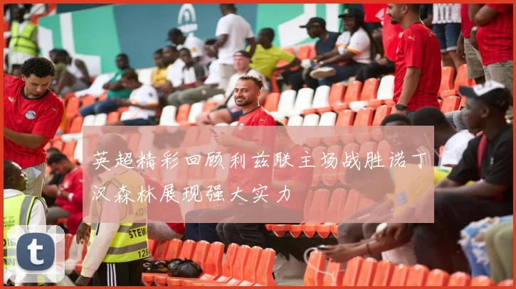 英超精彩回顾利兹联主场战胜诺丁汉森林展现强大实力