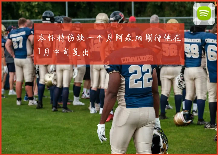 本怀特伤缺一个月阿森纳期待他在1月中旬复出