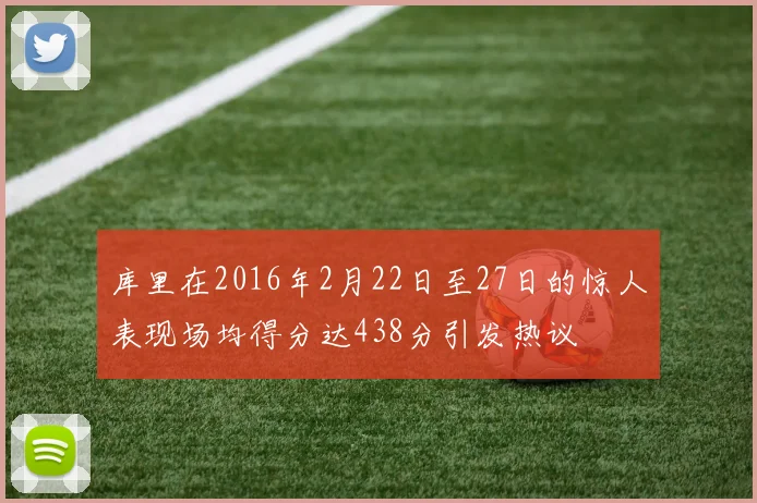 库里在2016年2月22日至27日的惊人表现场均得分达438分引发热议