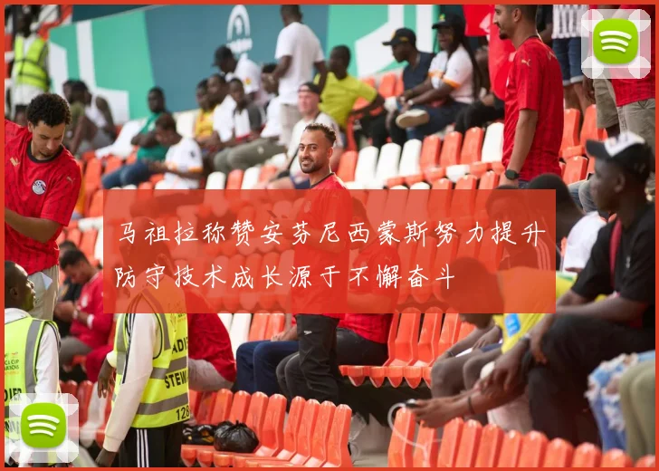马祖拉称赞安芬尼西蒙斯努力提升防守技术成长源于不懈奋斗