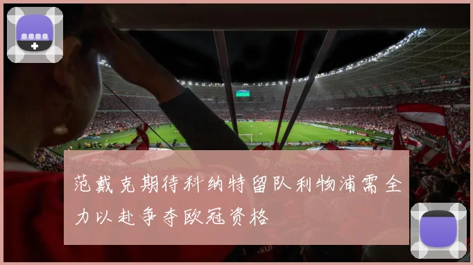 范戴克期待科纳特留队利物浦需全力以赴争夺欧冠资格
