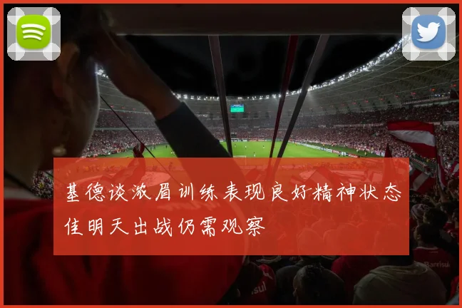 基德谈浓眉训练表现良好精神状态佳明天出战仍需观察