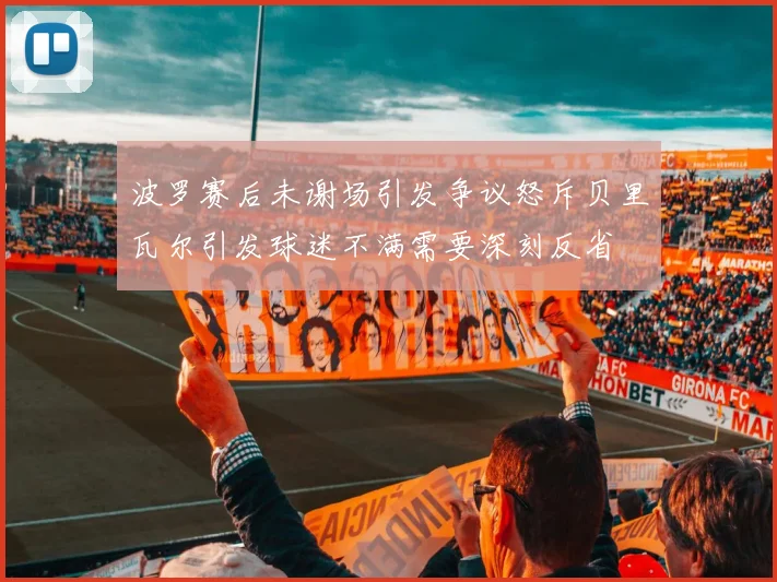 波罗赛后未谢场引发争议怒斥贝里瓦尔引发球迷不满需要深刻反省