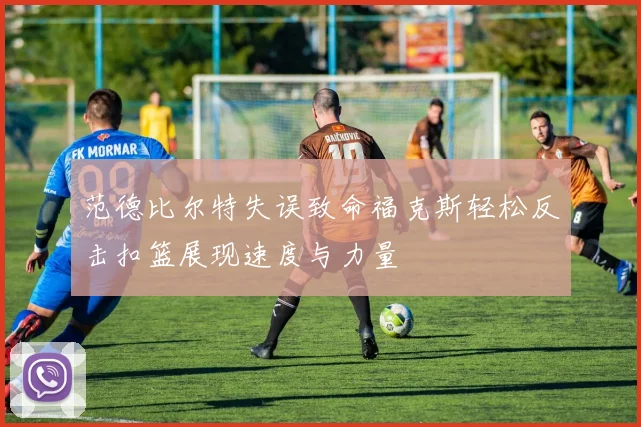 范德比尔特失误致命福克斯轻松反击扣篮展现速度与力量