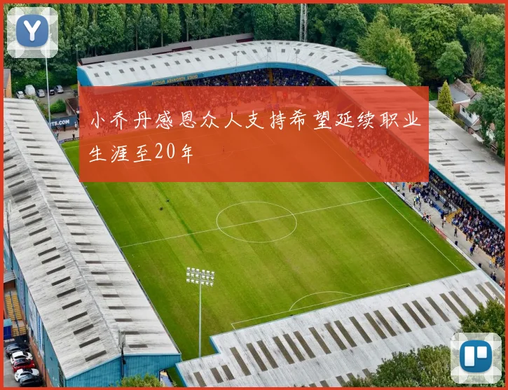 小乔丹感恩众人支持希望延续职业生涯至20年