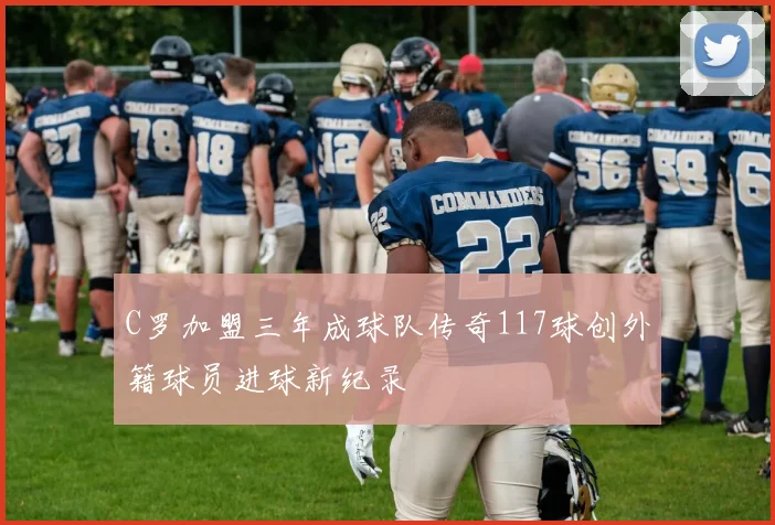 C罗加盟三年成球队传奇117球创外籍球员进球新纪录
