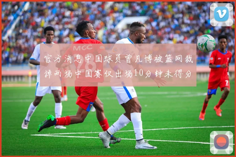 官方消息中国球员曾凡博被篮网裁掉两场中国赛仅出场10分钟未得分